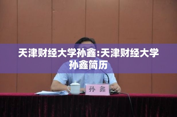 天津财经大学孙鑫:天津财经大学孙鑫简历