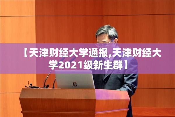 【天津财经大学通报,天津财经大学2021级新生群】