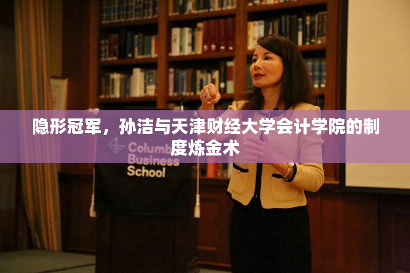 隐形冠军，孙洁与天津财经大学会计学院的制度炼金术