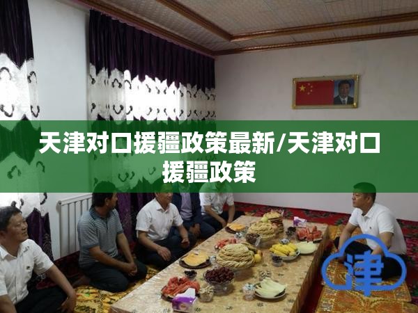 天津对口援疆政策最新/天津对口援疆政策