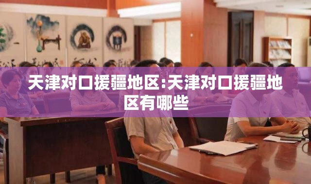天津对口援疆地区:天津对口援疆地区有哪些