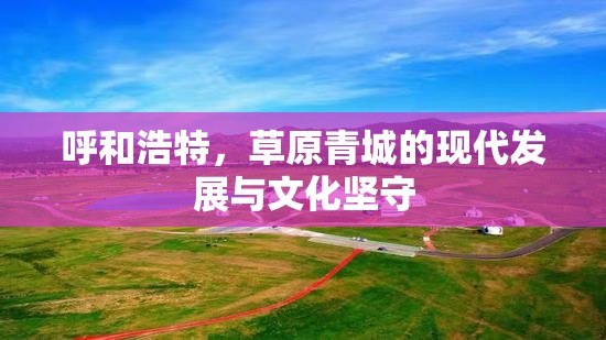 呼和浩特，草原青城的现代发展与文化坚守