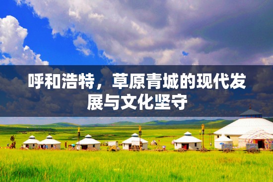 呼和浩特，草原青城的现代发展与文化坚守