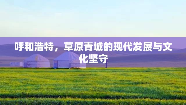 呼和浩特，草原青城的现代发展与文化坚守
