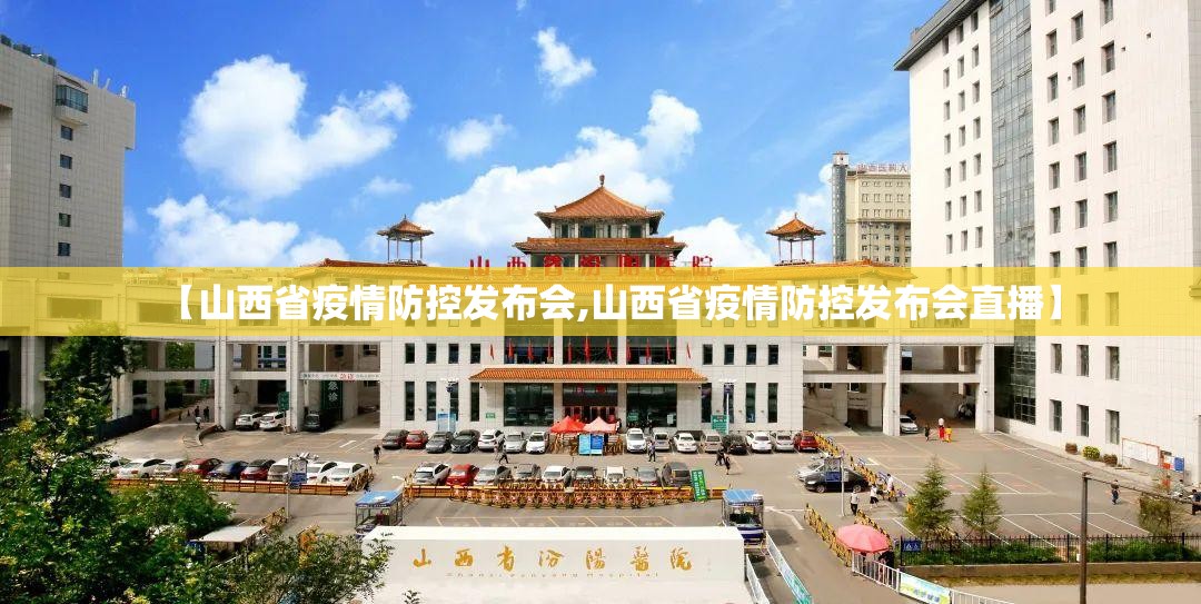【山西省疫情防控发布会,山西省疫情防控发布会直播】