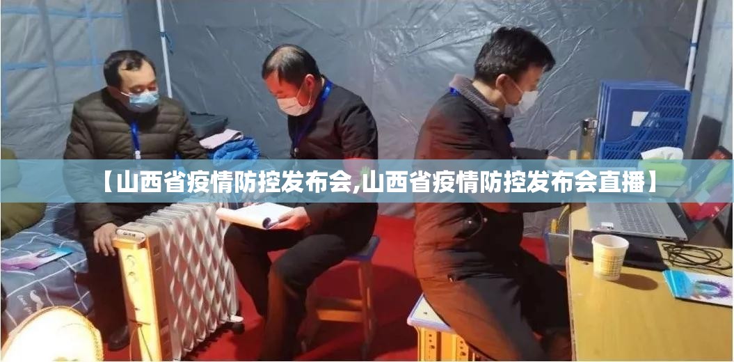 【山西省疫情防控发布会,山西省疫情防控发布会直播】