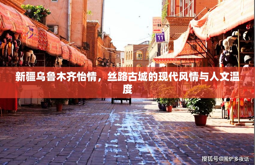 新疆乌鲁木齐怡情，丝路古城的现代风情与人文温度