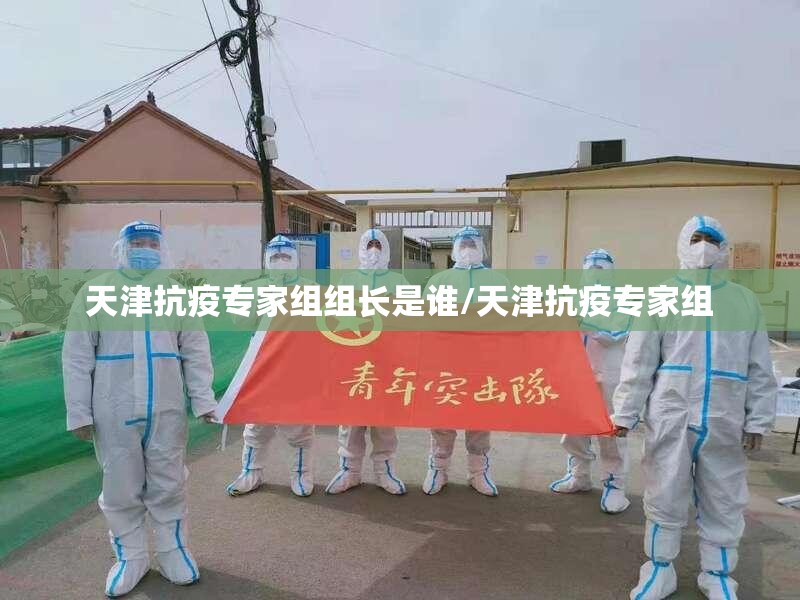 天津抗疫专家组组长是谁/天津抗疫专家组