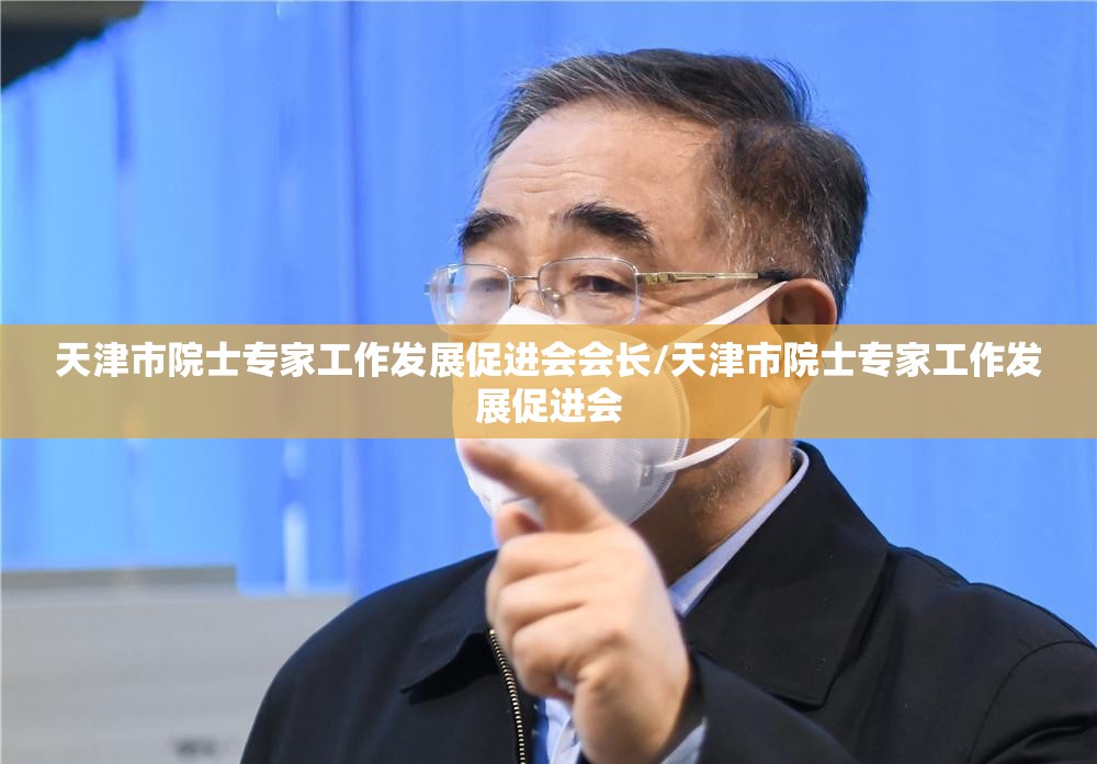 天津市院士专家工作发展促进会会长/天津市院士专家工作发展促进会
