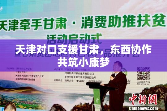 天津对口支援甘肃，东西协作共筑小康梦