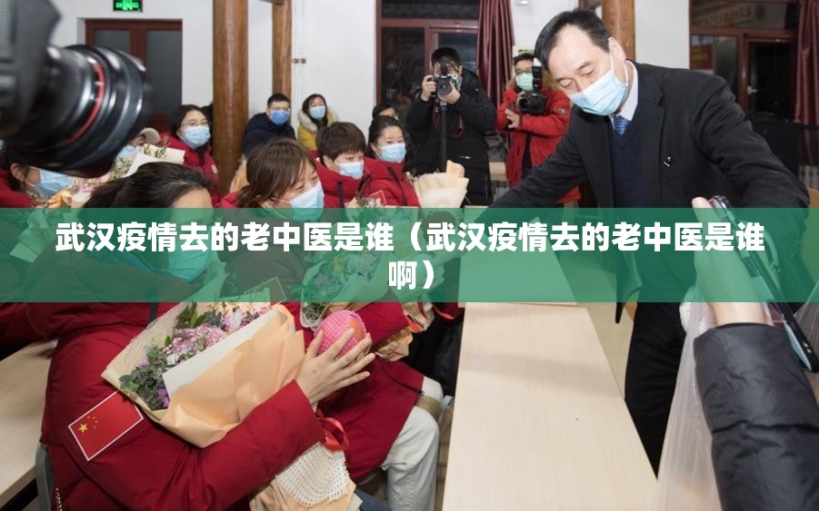 武汉疫情去的老中医是谁（武汉疫情去的老中医是谁啊）