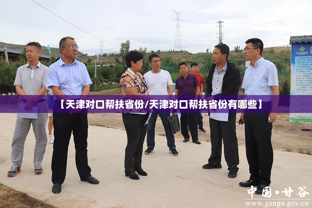 【天津对口帮扶省份/天津对口帮扶省份有哪些】