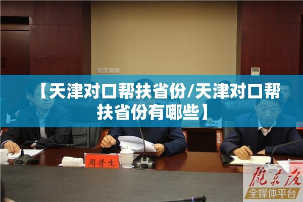 【天津对口帮扶省份/天津对口帮扶省份有哪些】