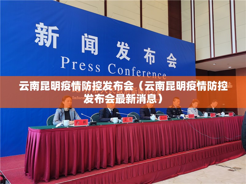 云南昆明疫情防控发布会（云南昆明疫情防控发布会最新消息）