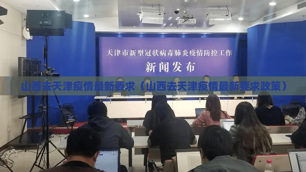 山西去天津疫情最新要求（山西去天津疫情最新要求政策）