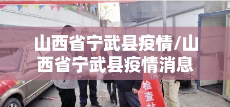 山西省宁武县疫情/山西省宁武县疫情消息
