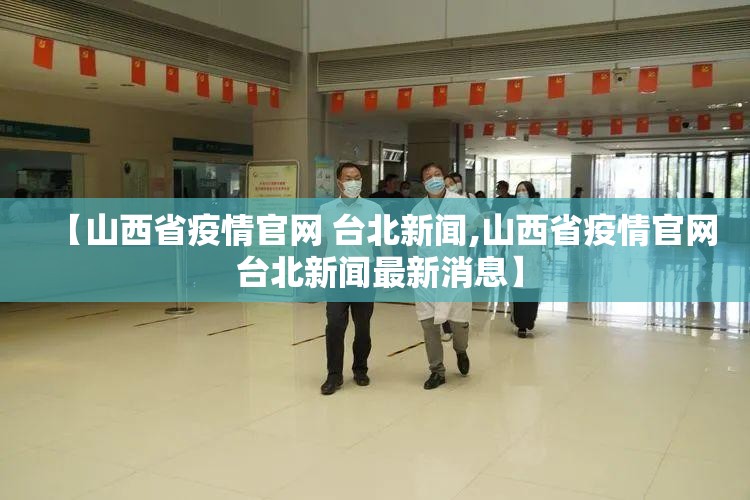 【山西省疫情官网 台北新闻,山西省疫情官网 台北新闻最新消息】