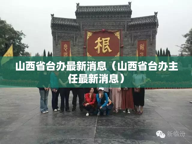 山西省台办最新消息（山西省台办主任最新消息）