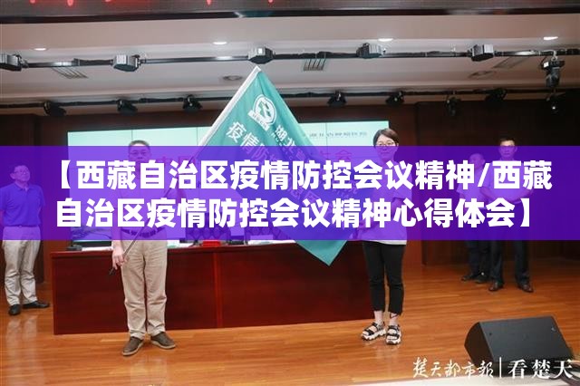 【西藏自治区疫情防控会议精神/西藏自治区疫情防控会议精神心得体会】