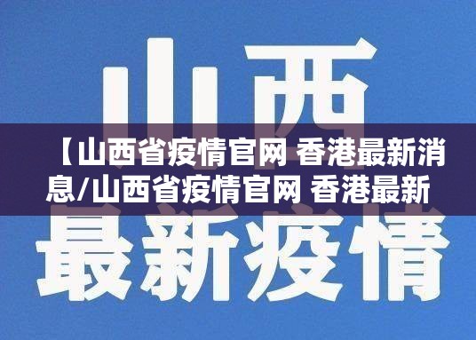 【山西省疫情官网 香港最新消息/山西省疫情官网 香港最新消息新闻】