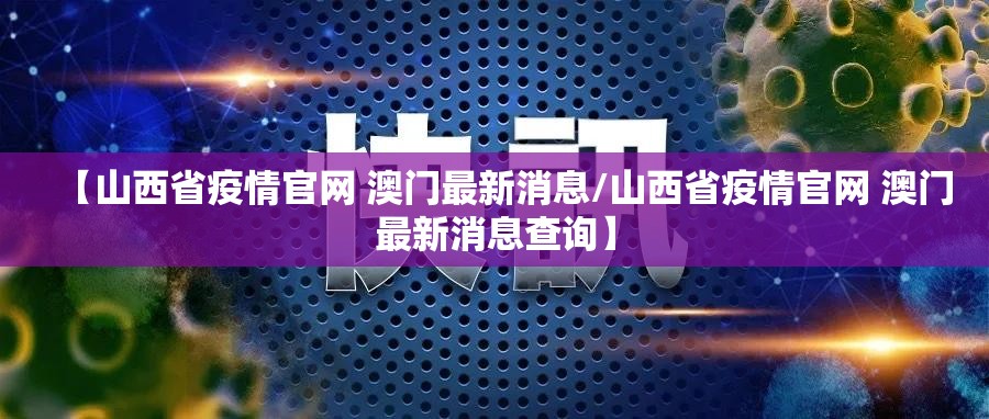 【山西省疫情官网 澳门最新消息/山西省疫情官网 澳门最新消息查询】