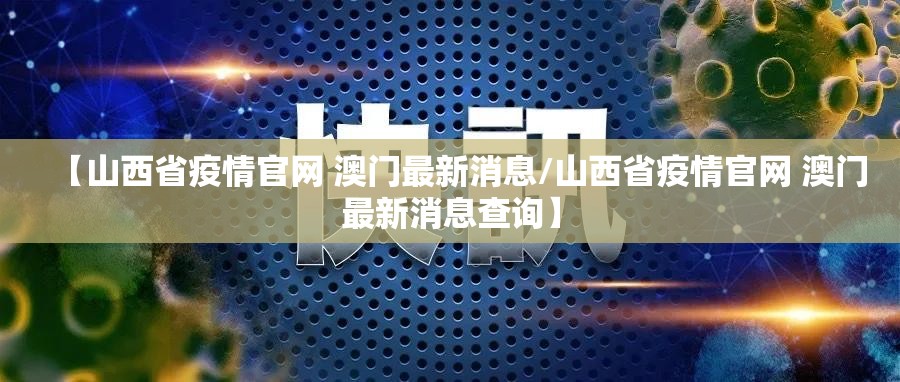 【山西省疫情官网 澳门最新消息/山西省疫情官网 澳门最新消息查询】