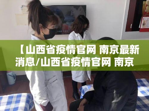 【山西省疫情官网 南京最新消息/山西省疫情官网 南京最新消息通知】