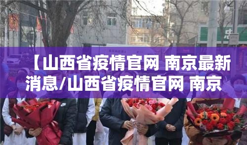 【山西省疫情官网 南京最新消息/山西省疫情官网 南京最新消息通知】