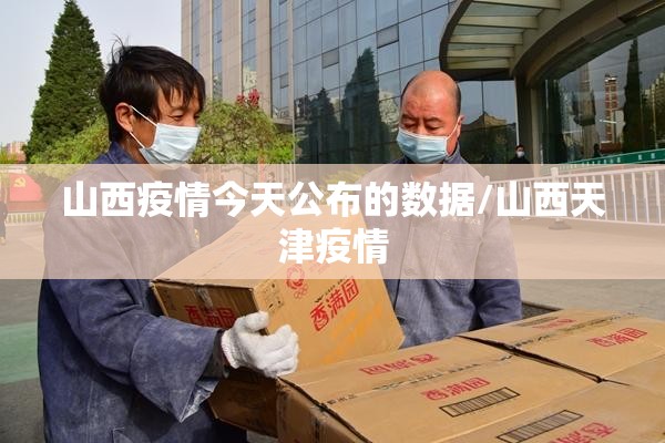 山西疫情今天公布的数据/山西天津疫情