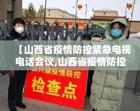 【山西省疫情防控紧急电视电话会议,山西省疫情防控工作电视电话会】