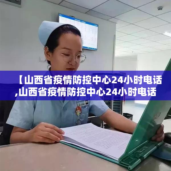 【山西省疫情防控中心24小时电话,山西省疫情防控中心24小时电话号码】