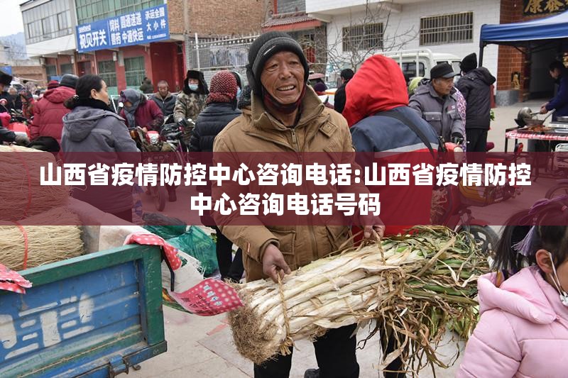 山西省疫情防控中心咨询电话:山西省疫情防控中心咨询电话号码