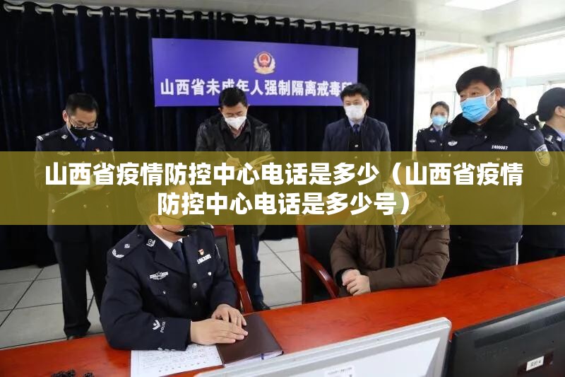 山西省疫情防控中心电话是多少（山西省疫情防控中心电话是多少号）