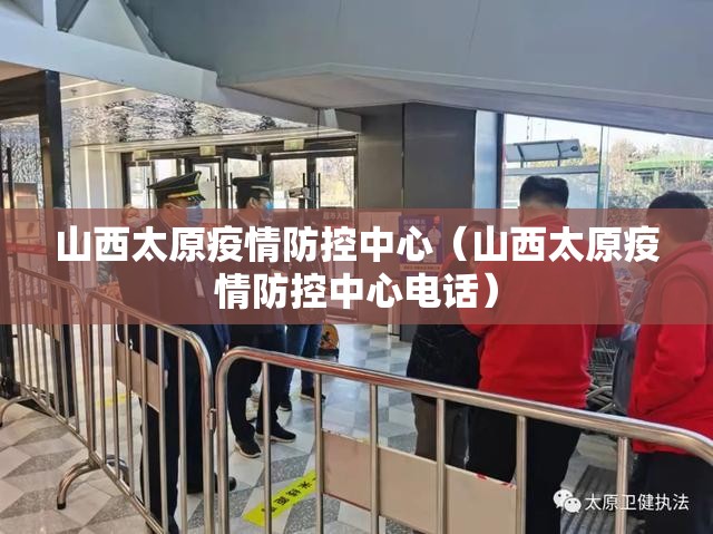 山西太原疫情防控中心（山西太原疫情防控中心电话）