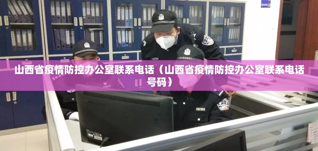 山西省疫情防控办公室联系电话（山西省疫情防控办公室联系电话号码）