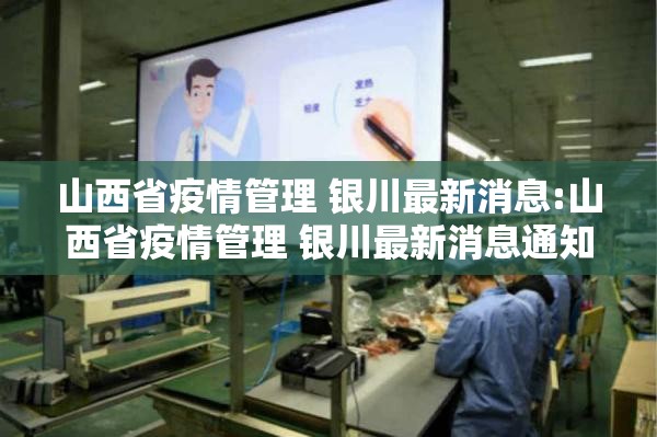 山西省疫情管理 银川最新消息:山西省疫情管理 银川最新消息通知