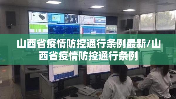山西省疫情防控通行条例最新/山西省疫情防控通行条例