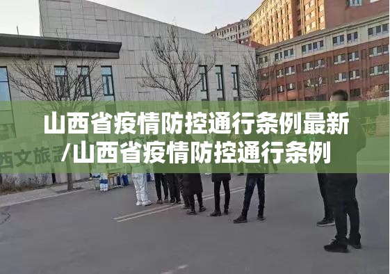 山西省疫情防控通行条例最新/山西省疫情防控通行条例