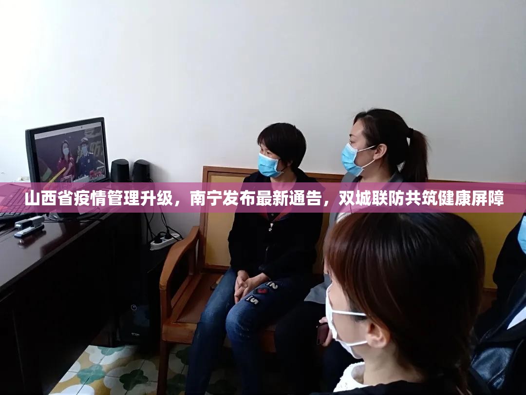 山西省疫情管理升级，南宁发布最新通告，双城联防共筑健康屏障