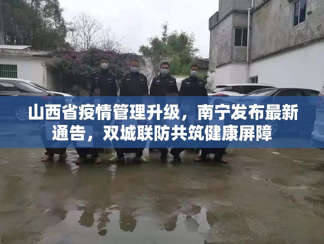山西省疫情管理升级，南宁发布最新通告，双城联防共筑健康屏障