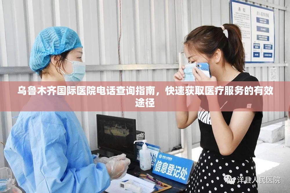 乌鲁木齐国际医院电话查询指南，快速获取医疗服务的有效途径