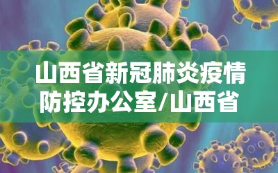 山西省新冠肺炎疫情防控办公室/山西省新冠肺炎疫情防控办公室官网