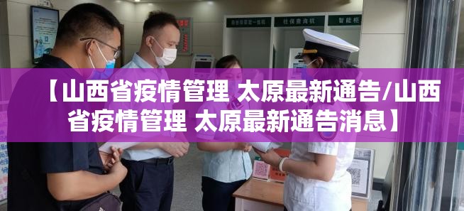 【山西省疫情管理 太原最新通告/山西省疫情管理 太原最新通告消息】