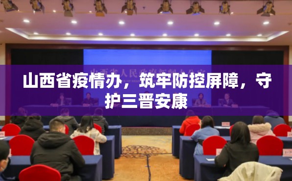 山西省疫情办，筑牢防控屏障，守护三晋安康