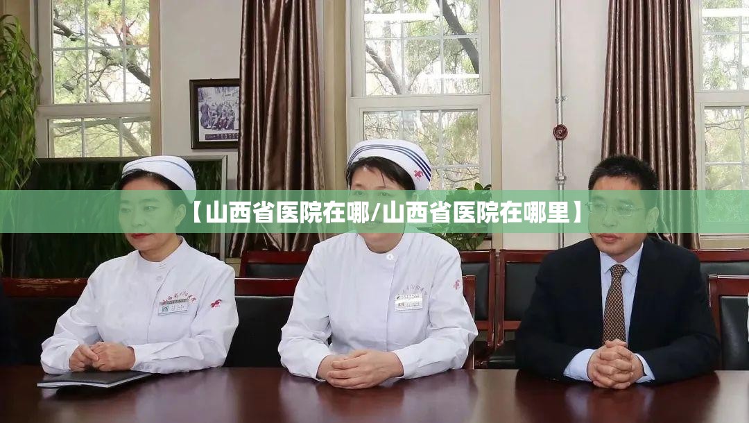 【山西省医院在哪/山西省医院在哪里】