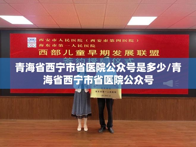 青海省西宁市省医院公众号是多少/青海省西宁市省医院公众号