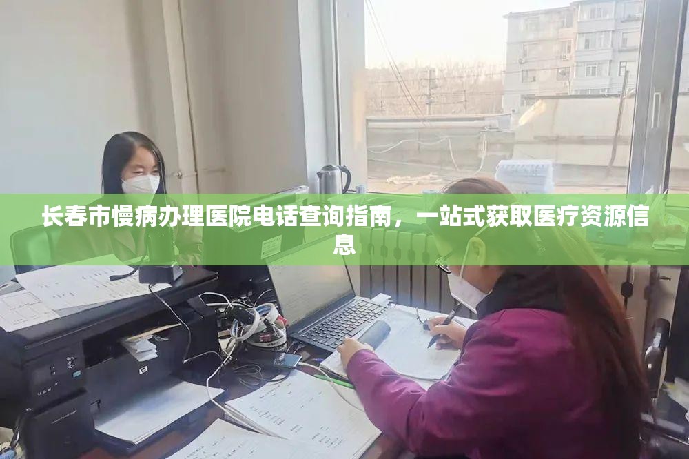 长春市慢病办理医院电话查询指南，一站式获取医疗资源信息