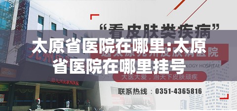 太原省医院在哪里:太原省医院在哪里挂号