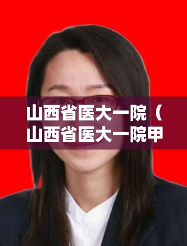 山西省医大一院（山西省医大一院甲状腺外科）