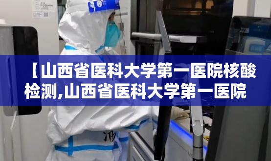 【山西省医科大学第一医院核酸检测,山西省医科大学第一医院核酸检测时间】